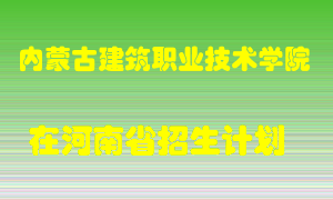 内蒙古建筑职业技术学院2022年在河南招生计划录取人数