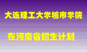 大连理工大学城市学院2022年在河南招生计划录取人数