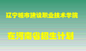 辽宁城市建设职业技术学院2022年在河南招生计划录取人数