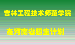 吉林工程技术师范学院2022年在河南招生计划录取人数