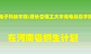 长春电子科技学院(原长春理工大学光电信息学院)2022年在河南招生计划录取人数