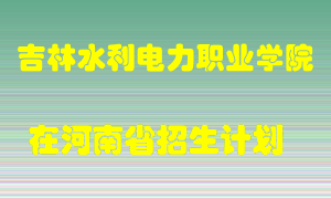 吉林水利电力职业学院2022年在河南招生计划录取人数