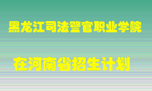 黑龙江司法警官职业学院2022年在河南招生计划录取人数