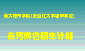 浙大城市学院(原浙江大学城市学院)2022年在河南招生计划录取人数