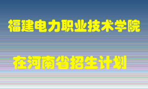 福建电力职业技术学院2022年在河南招生计划录取人数