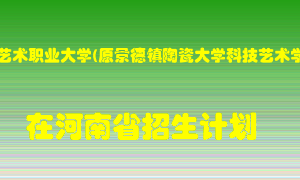 景德镇艺术职业大学(原景德镇陶瓷大学科技艺术学院)2022年在河南招生计划录取人数