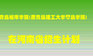 青岛城市学院(原青岛理工大学琴岛学院)2022年在河南招生计划录取人数