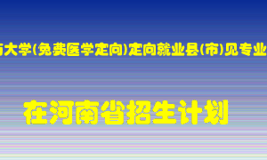 河南中医药大学(免费医学定向)定向就业县(市)见专业说明2022年在河南招生计划录取人数