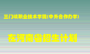 三门峡职业技术学院(中外合作办学)2022年在河南招生计划录取人数