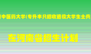 河南中医药大学(专升本只招收退役大学生士兵)2022年在河南招生计划录取人数