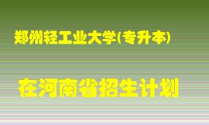 郑州轻工业大学(专升本)2022年在河南招生计划录取人数