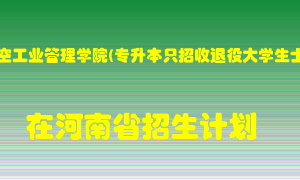 郑州航空工业管理学院(专升本只招收退役大学生士兵)2022年在河南招生计划录取人数