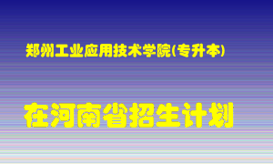 郑州工业应用技术学院(专升本)2022年在河南招生计划录取人数