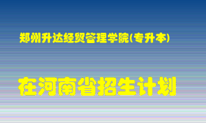 郑州升达经贸管理学院(专升本)2022年在河南招生计划录取人数