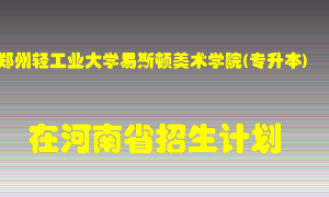 郑州轻工业大学易斯顿美术学院(专升本)2022年在河南招生计划录取人数