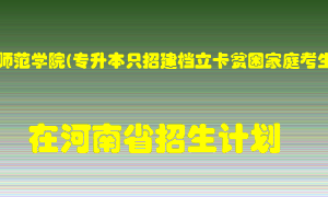 商丘师范学院(专升本只招建档立卡贫困家庭考生)2022年在河南招生计划录取人数