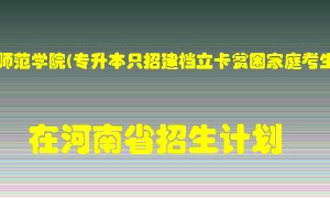 南阳师范学院(专升本只招建档立卡贫困家庭考生)2022年在河南招生计划录取人数