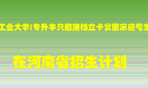 河南工业大学(专升本只招建档立卡贫困家庭考生)2022年在河南招生计划录取人数