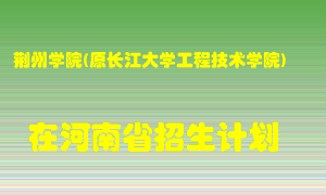 荆州学院(原长江大学工程技术学院)2022年在河南招生计划录取人数