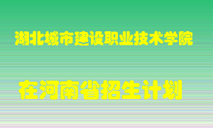 湖北城市建设职业技术学院2022年在河南招生计划录取人数