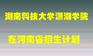 湖南科技大学潇湘学院2022年在河南招生计划录取人数