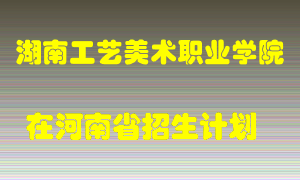 湖南工艺美术职业学院2022年在河南招生计划录取人数