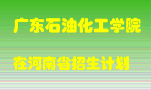 广东石油化工学院2022年在河南招生计划录取人数