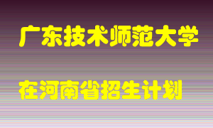 广东技术师范大学2022年在河南招生计划录取人数