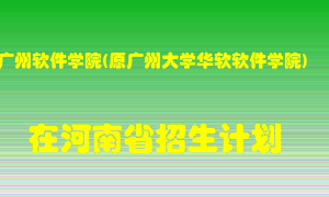 广州软件学院(原广州大学华软软件学院)2022年在河南招生计划录取人数