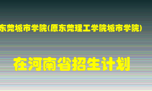 东莞城市学院(原东莞理工学院城市学院)2022年在河南招生计划录取人数