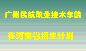 广州民航职业技术学院2022年在河南招生计划录取人数