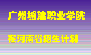 广州城建职业学院2022年在河南招生计划录取人数