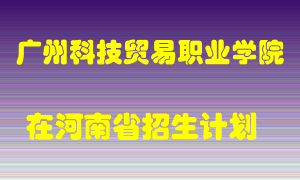 广州科技贸易职业学院2022年在河南招生计划录取人数