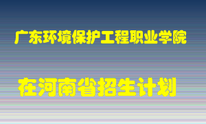 广东环境保护工程职业学院2022年在河南招生计划录取人数