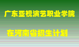 广东亚视演艺职业学院2022年在河南招生计划录取人数