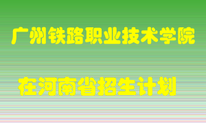 广州铁路职业技术学院2022年在河南招生计划录取人数