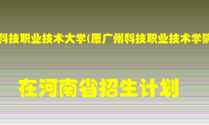 广州科技职业技术大学(原广州科技职业技术学院)2022年在河南招生计划录取人数