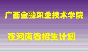 广西金融职业技术学院2022年在河南招生计划录取人数