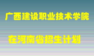 广西建设职业技术学院2022年在河南招生计划录取人数