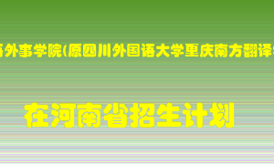 重庆外语外事学院(原四川外国语大学重庆南方翻译学院)2022年在河南招生计划录取人数