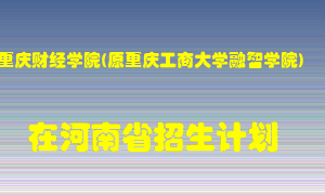 重庆财经学院(原重庆工商大学融智学院)2022年在河南招生计划录取人数