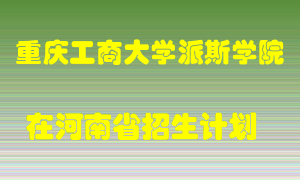 重庆工商大学派斯学院2022年在河南招生计划录取人数