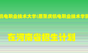 重庆机电职业技术大学(原重庆机电职业技术学院)2022年在河南招生计划录取人数