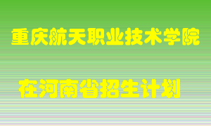 重庆航天职业技术学院2022年在河南招生计划录取人数