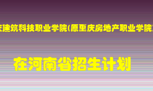 重庆建筑科技职业学院(原重庆房地产职业学院)2022年在河南招生计划录取人数