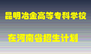 昆明冶金高等专科学校2022年在河南招生计划录取人数