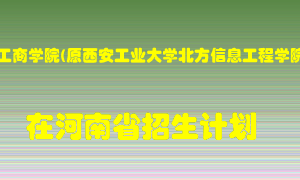 西安工商学院(原西安工业大学北方信息工程学院)2022年在河南招生计划录取人数