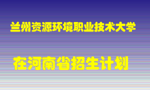 兰州资源环境职业技术大学2022年在河南招生计划录取人数