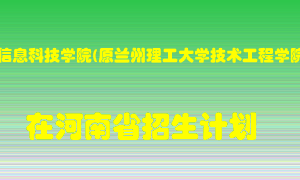 兰州信息科技学院(原兰州理工大学技术工程学院)2022年在河南招生计划录取人数