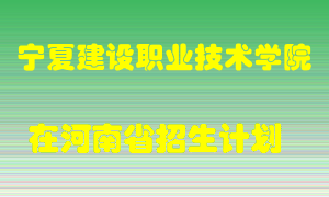 宁夏建设职业技术学院2022年在河南招生计划录取人数